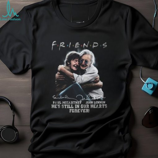 Friends Paul Mccartney, John Lennon He’s Still In Our Hearts Forever T Shirt