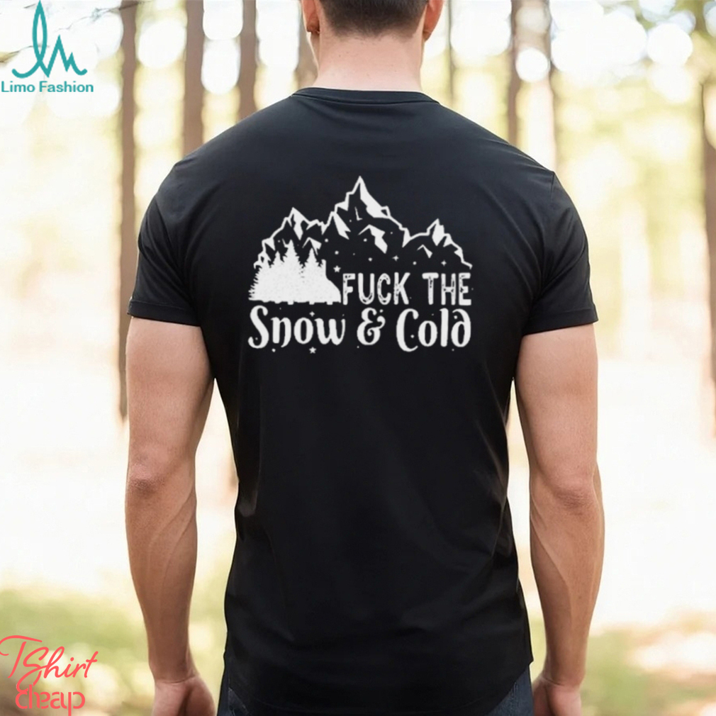 Fuck The Snow & Cold Christmas Shirt Fuck The Snow & Cold Christmas Shirt