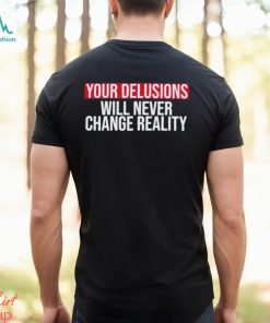 Funny Your delusions will never change reality shirt