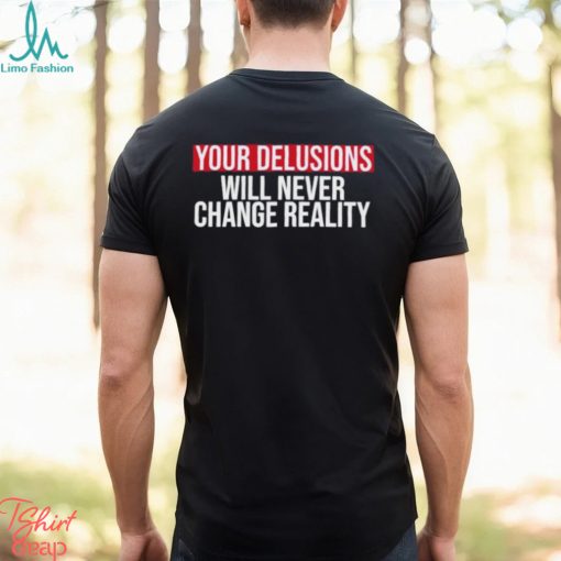 Funny Your delusions will never change reality shirt