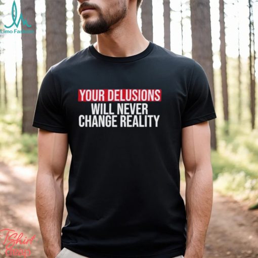 Funny Your delusions will never change reality shirt