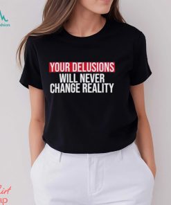 Funny Your delusions will never change reality shirt