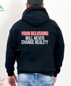 Funny Your delusions will never change reality shirt