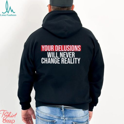 Funny Your delusions will never change reality shirt