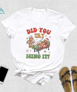 Gingerbread did you try icing it nurse Christmas shirt, hoodie, sweater, long sleeve and tank top Gingerbread did you try icing it nurse Christmas shirt