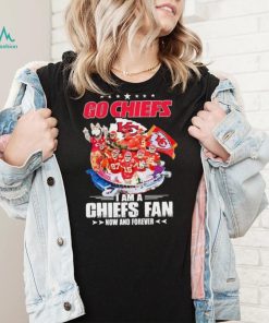 Go Chiefs I Am A Kansas City Chiefs Fan Now And Forever Shirt
