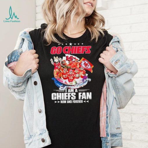 Go Chiefs I Am A Kansas City Chiefs Fan Now And Forever Shirt