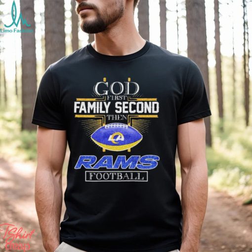 God First Family Second Then Los Angeles Rams Football 2023 Shirt