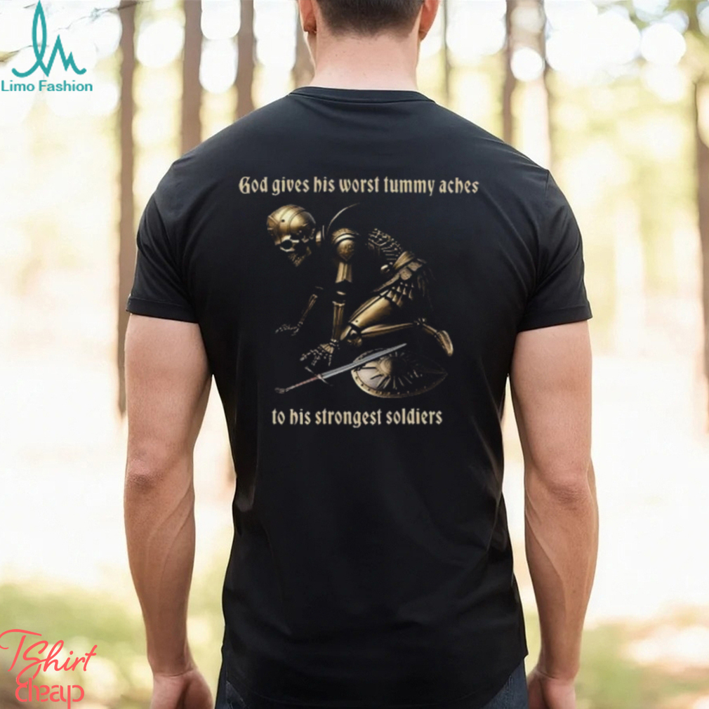 God gives his worst tummy aches to big strongest sodiest Shirt God gives his worst tummy aches to big strongest sodiest Shirt