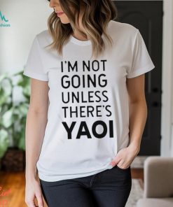 Goofy Goober I’m Not Going Unless There’s Yaoi T shirt