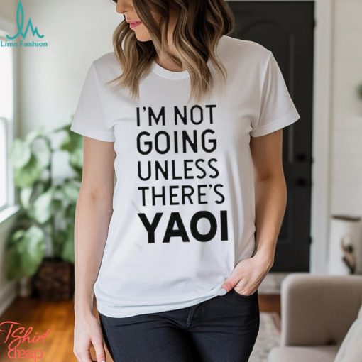 Goofy Goober I’m Not Going Unless There’s Yaoi T shirt