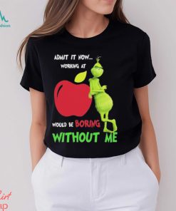 Grinch Admit It Now Working At Applebee’s Would Be Boring Without Me Shirt