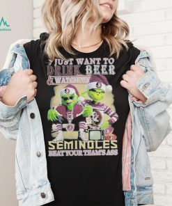 Grinch I Just Want To Drink Beer Watch My Seminoles Beat Your Teams Ass Shirt