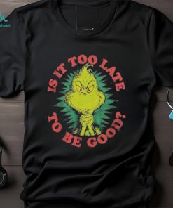 Grinch Is It Too Late To Be Good Dr. Seuss T Shirt