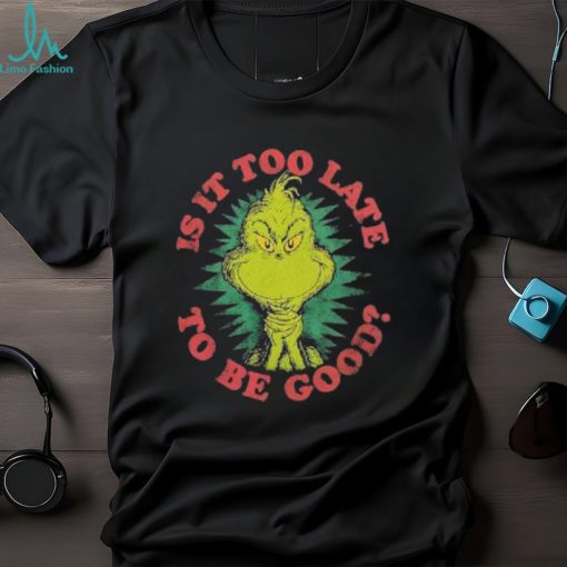 Grinch Is It Too Late To Be Good Dr. Seuss T Shirt