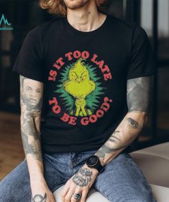 Grinch Is It Too Late To Be Good Dr. Seuss T Shirt