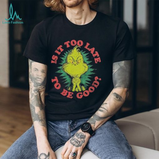 Grinch Is It Too Late To Be Good Dr. Seuss T Shirt