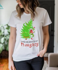 Grinch Things Are About to Get Naughty T Shirt, hoodie, sweater, long sleeve and tank top Grinch Things Are About to Get Naughty T Shirt