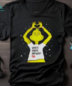 Grinch Who’s Santa Anyway Ew Shirt