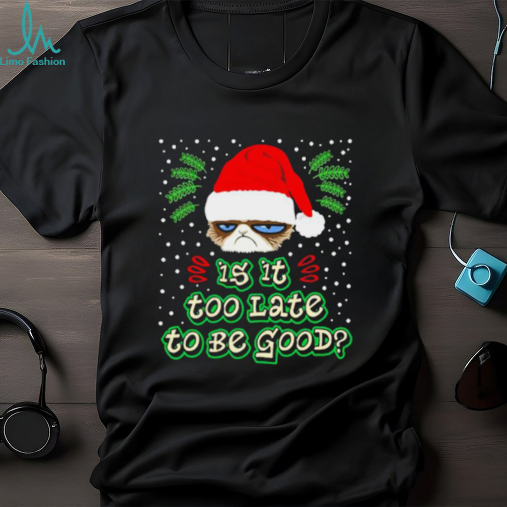 Grumpy cat is it too late to be good shirt Grumpy cat is it too late to be good shirt