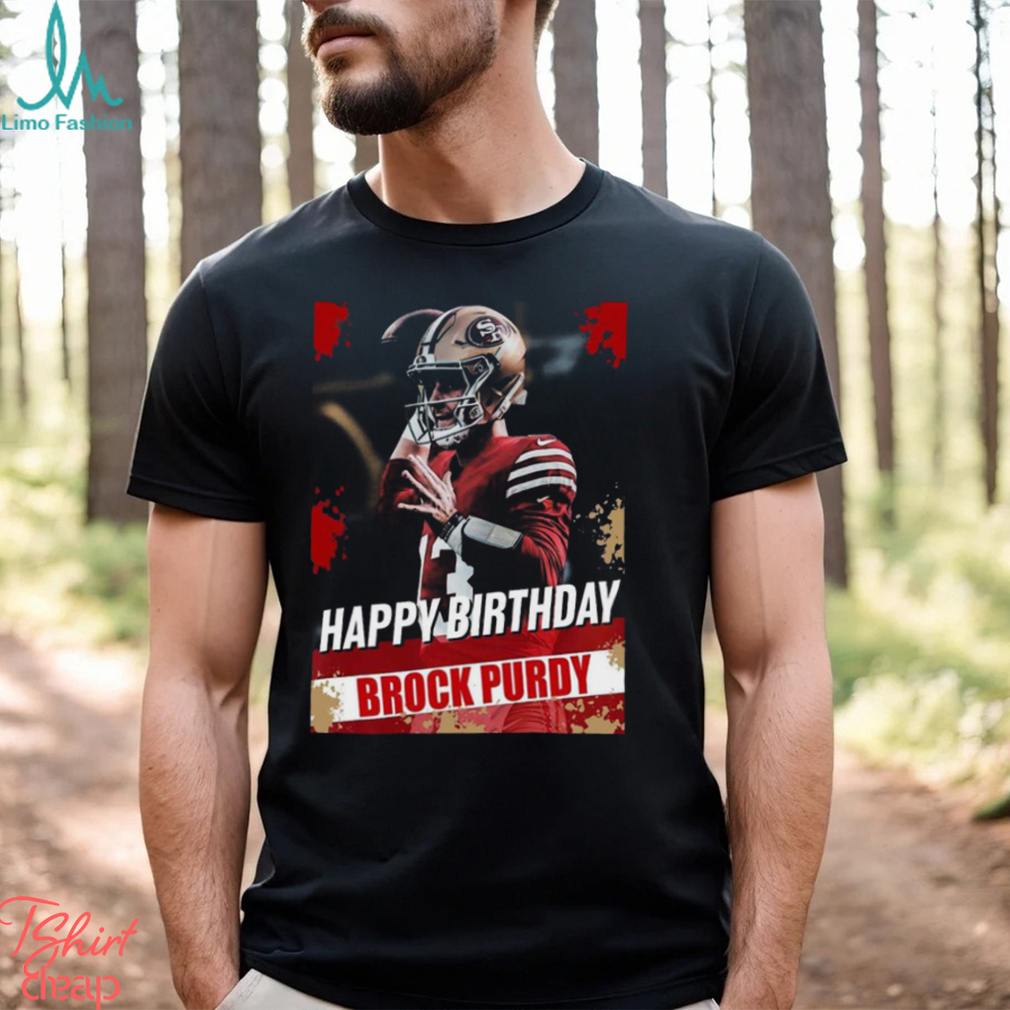 Happy Birthday San Francisco 49ers Brock Purdy The Best QB In The NFL t shirt Happy Birthday San Francisco 49ers Brock Purdy The Best QB In The NFL t shirt