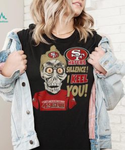 Haters Sillence! I Keel You San Francisco 49ers T Shirt