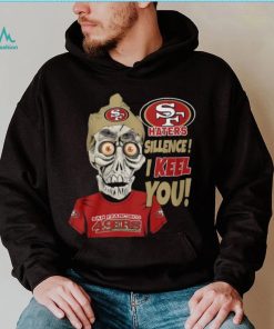Haters Sillence! I Keel You San Francisco 49ers T Shirt