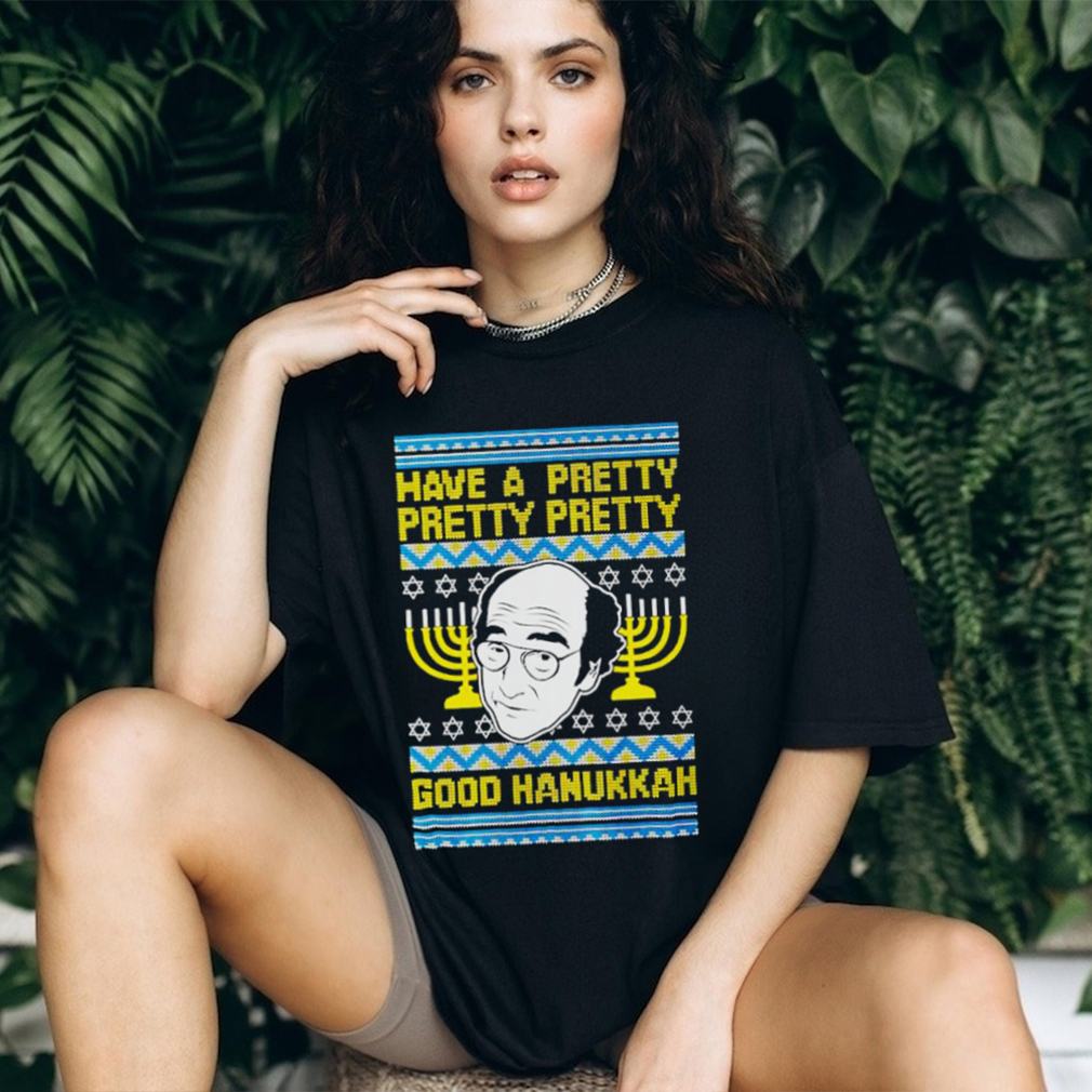 Have a pretty pretty pretty good Hanukkah shirt Have a pretty pretty pretty good Hanukkah shirt