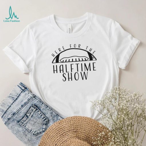 Here for the Halftime Show T Shirt