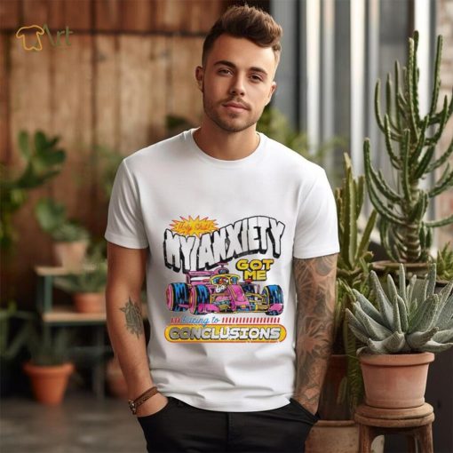 Holy Shit My Anxiety Got Me Racing To Conclusions T shirt