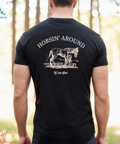 Horsin’ around lil’ too often shirt