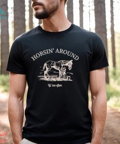 Horsin’ around lil’ too often shirt