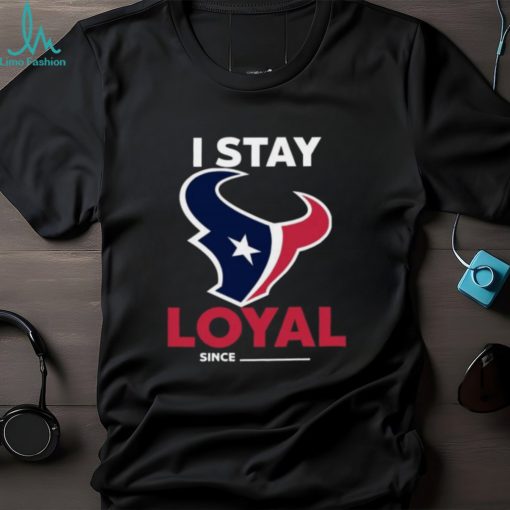 Houston Texans I Stay Loyal Since Personalized Shirt