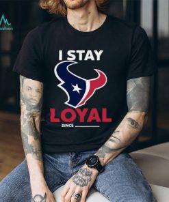 Houston Texans I Stay Loyal Since Personalized Shirt