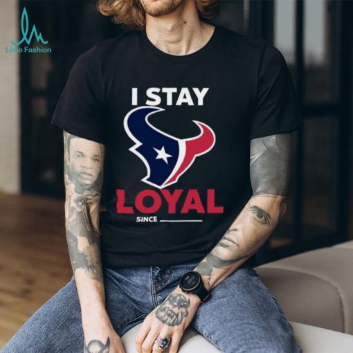 Houston Texans I Stay Loyal Since Personalized Shirt