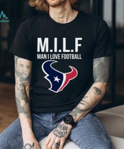 Houston Texans Milf Man I Love Football Funny Shirt