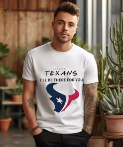 Houston Texans NFL I’ll be there for you logo shirt