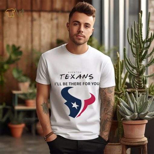 Houston Texans NFL I’ll be there for you logo shirt