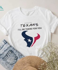 Houston Texans NFL I’ll be there for you logo shirt