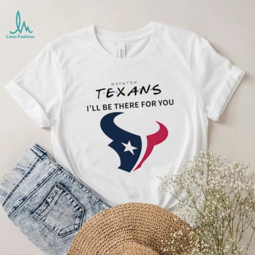 Houston Texans NFL I’ll be there for you logo shirt