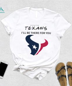 Houston Texans NFL I’ll be there for you logo shirt