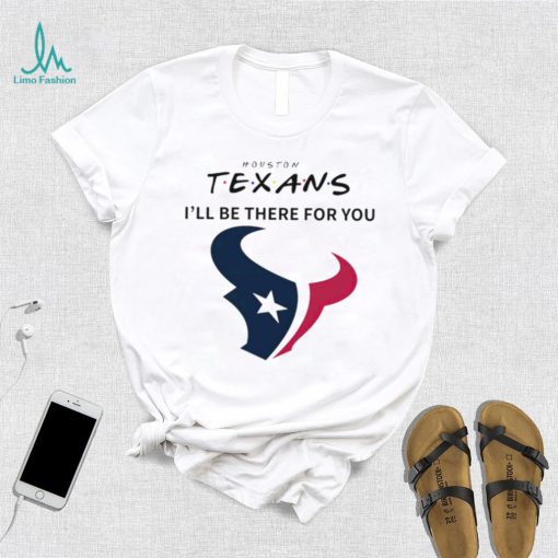 Houston Texans NFL I’ll be there for you logo shirt