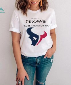 Houston Texans NFL I’ll be there for you logo shirt