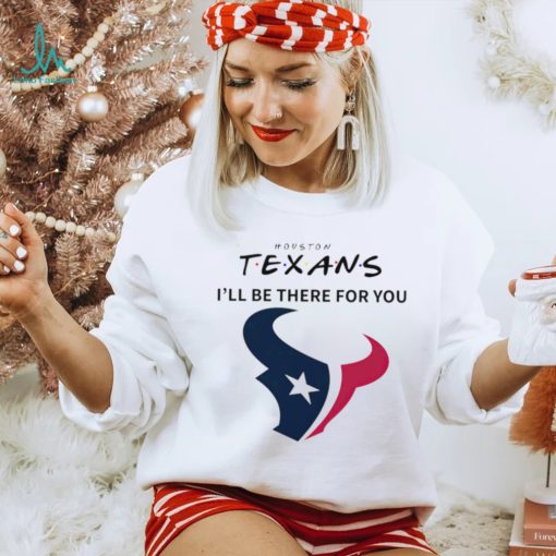 Houston Texans NFL I’ll be there for you logo shirt