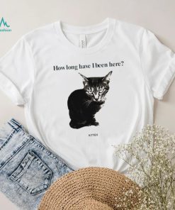 How Long Have I Been Here Kitten Cat Funny Shirt