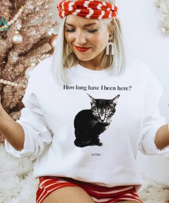 How Long Have I Been Here Kitten Cat Funny Shirt