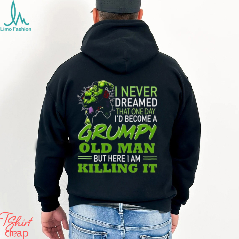 Hulk I never dreamed that one day I’d one day I’d become a Grumpy old man but here I am Killing it shirt Hulk I never dreamed that one day I’d one day I’d become a Grumpy old man but here I am Killing it shirt