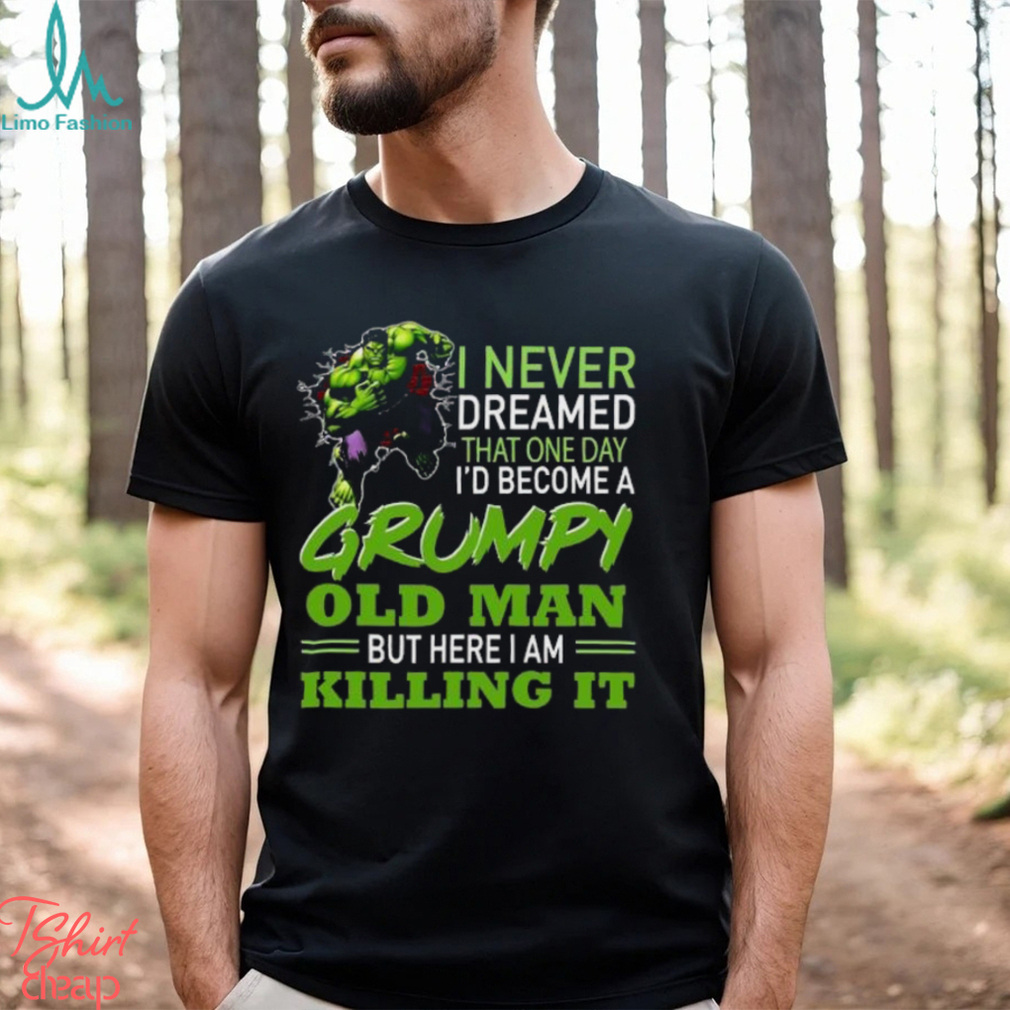Hulk I never dreamed that one day I’d one day I’d become a Grumpy old man but here I am Killing it shirt Hulk I never dreamed that one day I’d one day I’d become a Grumpy old man but here I am Killing it shirt