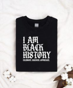 I Am Black History Celebrate Discover Appreciate Shirt