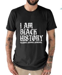 I Am Black History Celebrate Discover Appreciate Shirt